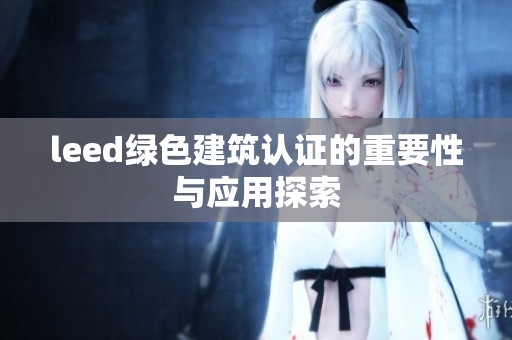 leed绿色建筑认证的重要性与应用探索