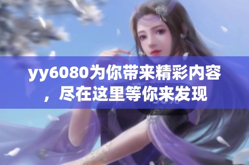 yy6080为你带来精彩内容，尽在这里等你来发现