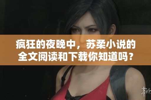疯狂的夜晚中，苏柔小说的全文阅读和下载你知道吗？