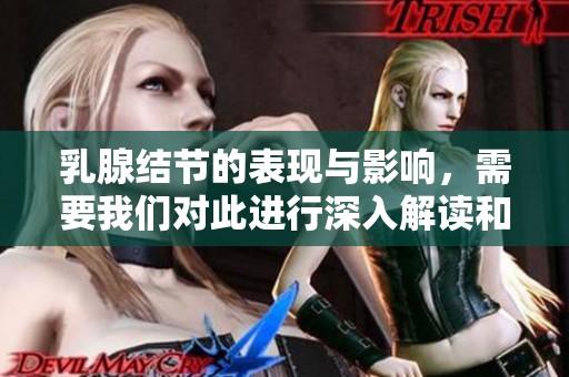 乳腺结节的表现与影响，需要我们对此进行深入解读和关注。