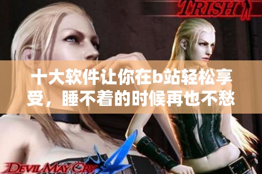 十大软件让你在b站轻松享受，睡不着的时候再也不愁了