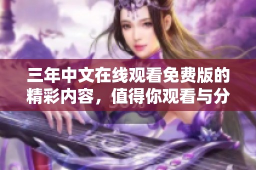 三年中文在线观看免费版的精彩内容，值得你观看与分享！