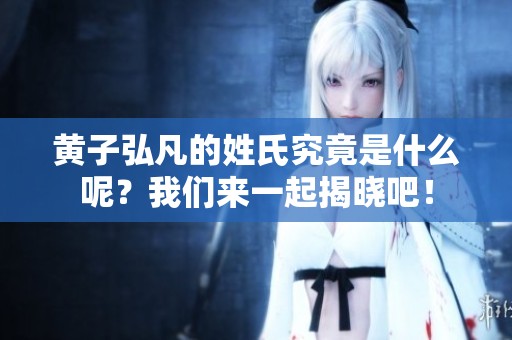 黄子弘凡的姓氏究竟是什么呢？我们来一起揭晓吧！