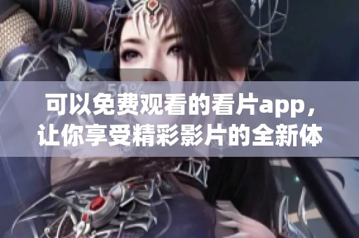 可以免费观看的看片app，让你享受精彩影片的全新体验