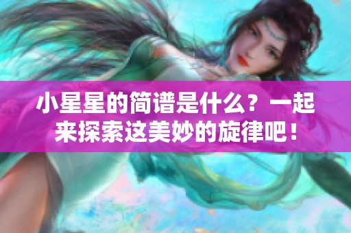 小星星的简谱是什么？一起来探索这美妙的旋律吧！