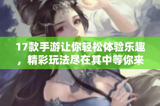 17款手游让你轻松体验乐趣，精彩玩法尽在其中等你来探索！