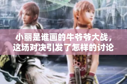 小丽是谁画的牛爷爷大战，这场对决引发了怎样的讨论呢
