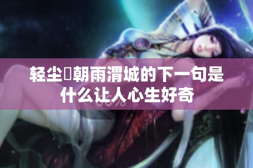轻尘浥朝雨渭城的下一句是什么让人心生好奇