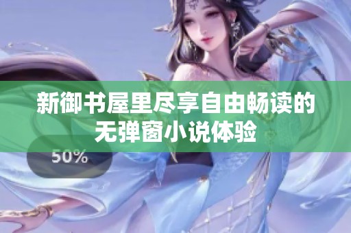新御书屋里尽享自由畅读的无弹窗小说体验