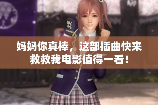 妈妈你真棒，这部插曲快来救救我电影值得一看！