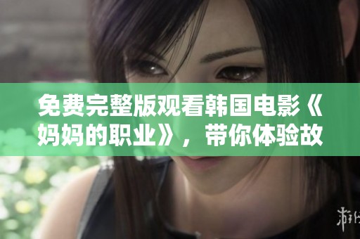 免费完整版观看韩国电影《妈妈的职业》，带你体验故事中的情感与挣扎