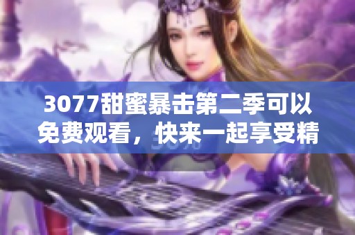 3077甜蜜暴击第二季可以免费观看，快来一起享受精彩纷呈的剧情吧