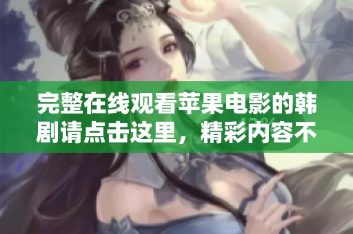 完整在线观看苹果电影的韩剧请点击这里，精彩内容不容错过！