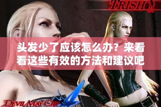 头发少了应该怎么办？来看看这些有效的方法和建议吧！