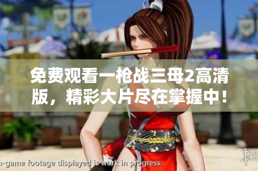 免费观看一枪战三母2高清版，精彩大片尽在掌握中！