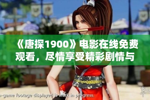 《唐探1900》电影在线免费观看，尽情享受精彩剧情与悬疑体验