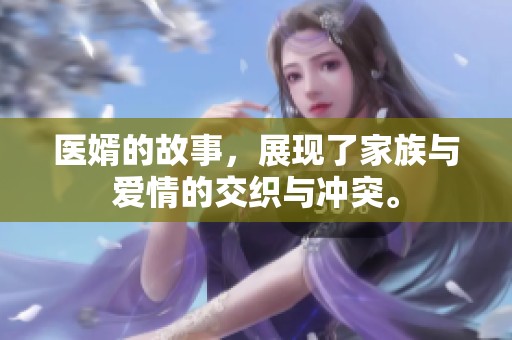 医婿的故事，展现了家族与爱情的交织与冲突。