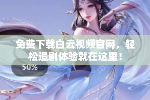 免费下载白云视频官网，轻松追剧体验就在这里！