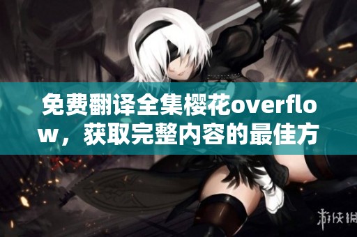 免费翻译全集樱花overflow，获取完整内容的最佳方式就在这里