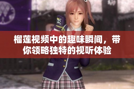 榴莲视频中的趣味瞬间，带你领略独特的视听体验