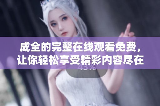 成全的完整在线观看免费，让你轻松享受精彩内容尽在其中