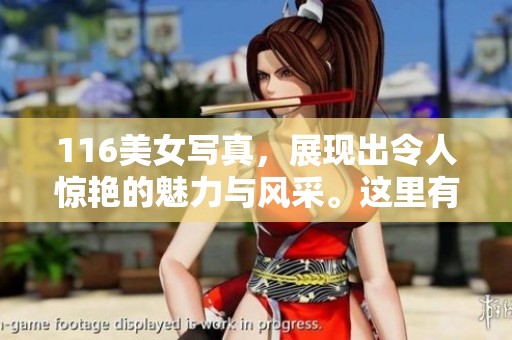 116美女写真，展现出令人惊艳的魅力与风采。这里有无与伦比的视觉盛宴等你欣赏。