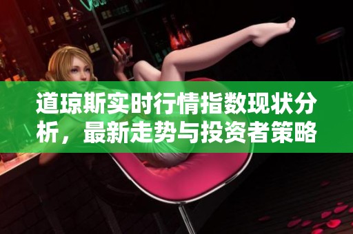 道琼斯实时行情指数现状分析，最新走势与投资者策略建议
