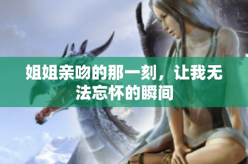 姐姐亲吻的那一刻，让我无法忘怀的瞬间