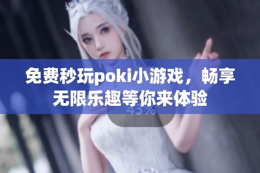 免费秒玩poki小游戏，畅享无限乐趣等你来体验