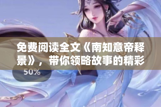 免费阅读全文《南知意帝释景》，带你领略故事的精彩与深意