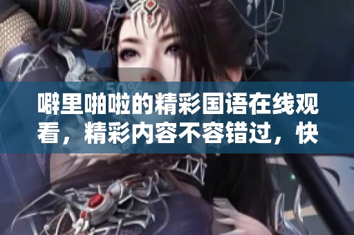 噼里啪啦的精彩国语在线观看，精彩内容不容错过，快来一起观看吧