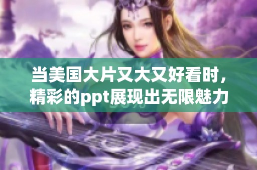 当美国大片又大又好看时，精彩的ppt展现出无限魅力与创意