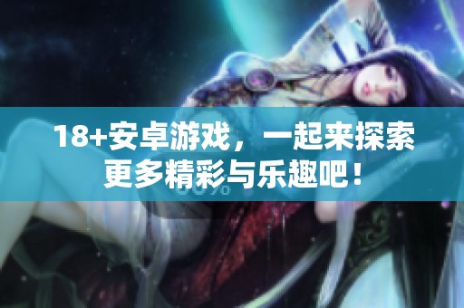 18+安卓游戏，一起来探索更多精彩与乐趣吧！