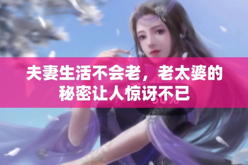 夫妻生活不会老，老太婆的秘密让人惊讶不已