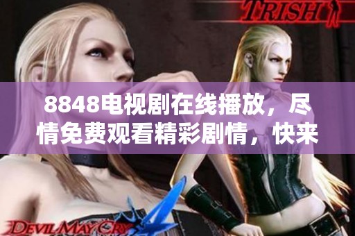 8848电视剧在线播放，尽情免费观看精彩剧情，快来体验吧