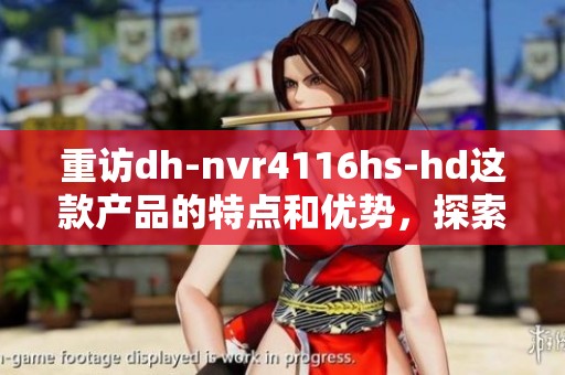 重访dh-nvr4116hs-hd这款产品的特点和优势，探索其在监控领域的应用潜力