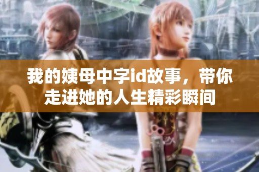 我的姨母中字id故事，带你走进她的人生精彩瞬间