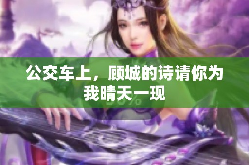 公交车上，顾城的诗请你为我晴天一现