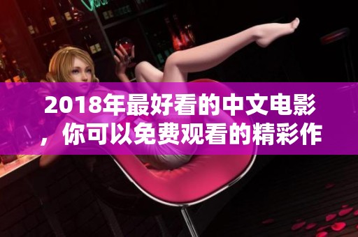 2018年最好看的中文电影，你可以免费观看的精彩作品推荐