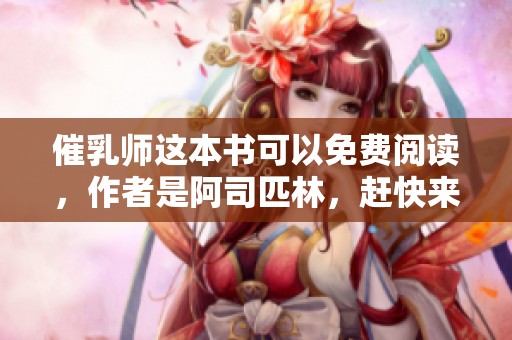 催乳师这本书可以免费阅读，作者是阿司匹林，赶快来看看吧