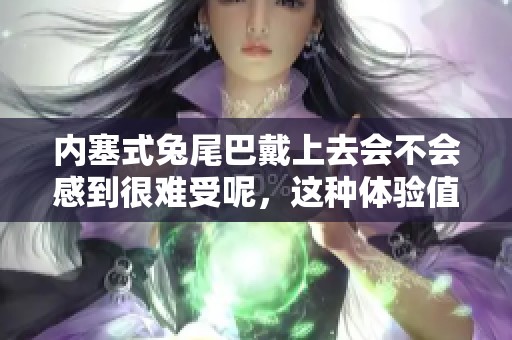 内塞式兔尾巴戴上去会不会感到很难受呢，这种体验值得关注吗