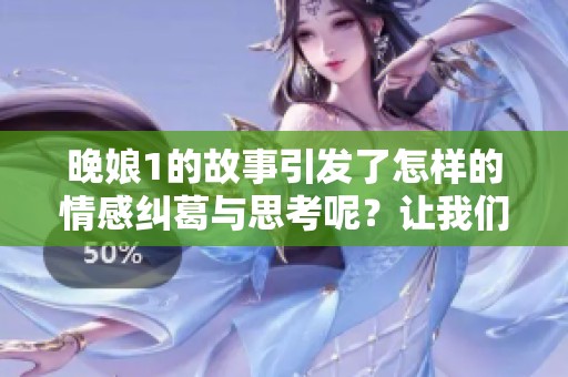 晚娘1的故事引发了怎样的情感纠葛与思考呢？让我们一起探索这部作品的深刻内涵。