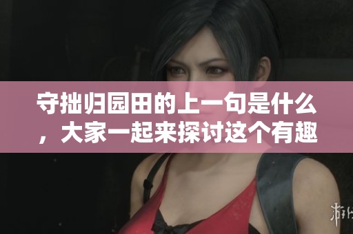 守拙归园田的上一句是什么，大家一起来探讨这个有趣的问题吧