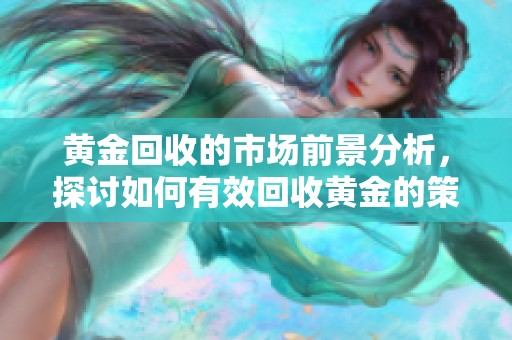 黄金回收的市场前景分析，探讨如何有效回收黄金的策略