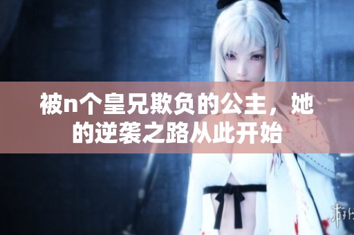 被n个皇兄欺负的公主，她的逆袭之路从此开始