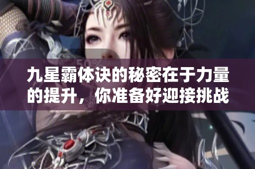 九星霸体诀的秘密在于力量的提升，你准备好迎接挑战了吗