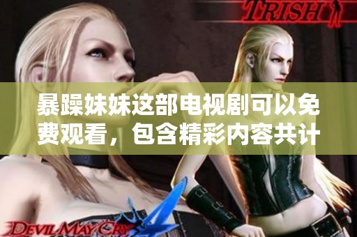 暴躁妹妹这部电视剧可以免费观看，包含精彩内容共计40集，快来观看吧
