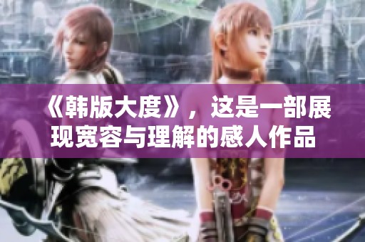 《韩版大度》，这是一部展现宽容与理解的感人作品
