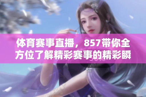 **赛事直播，857带你全方位了解精彩赛事的精彩瞬间