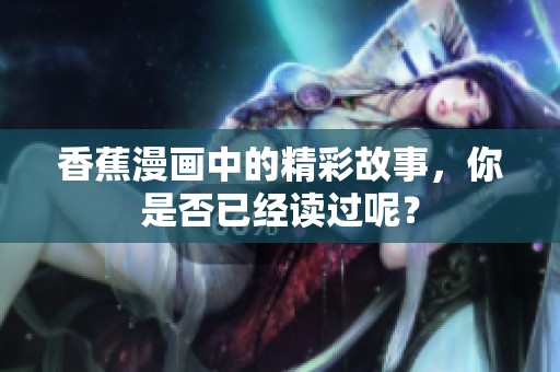 香蕉漫画中的精彩故事，你是否已经读过呢？